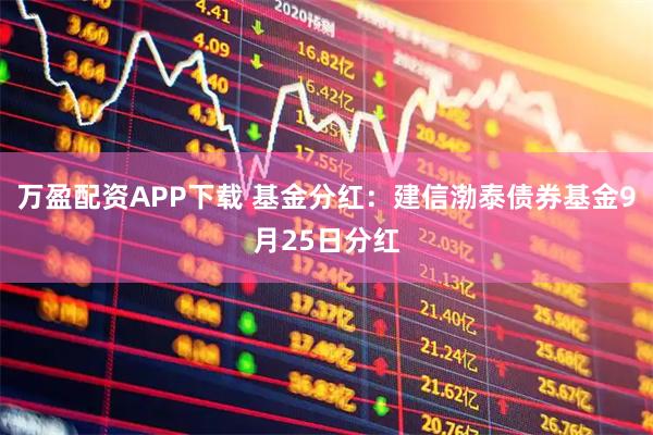万盈配资APP下载 基金分红：建信渤泰债券基金9月25日分红