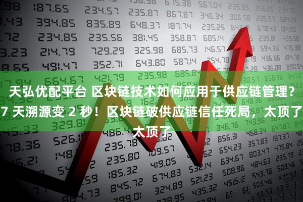 天弘优配平台 区块链技术如何应用于供应链管理？7 天溯源变 2 秒！区块链破供应链信任死局，太顶了