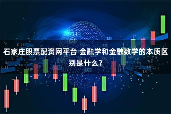 石家庄股票配资网平台 金融学和金融数学的本质区别是什么?