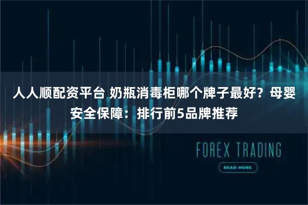 人人顺配资平台 奶瓶消毒柜哪个牌子最好？母婴安全保障：排行前5品牌推荐