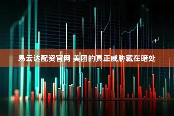 易云达配资官网 美团的真正威胁藏在暗处