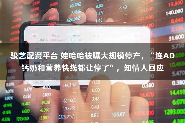 骏艺配资平台 娃哈哈被曝大规模停产，“连AD钙奶和营养快线都让停了”，知情人回应