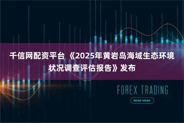 千信网配资平台 《2025年黄岩岛海域生态环境状况调查评估报告》发布