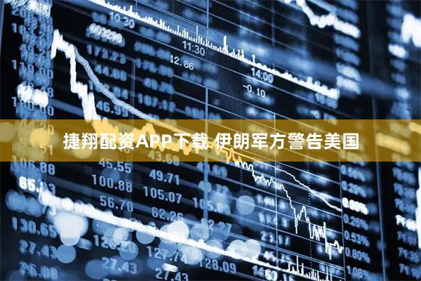 捷翔配资APP下载 伊朗军方警告美国