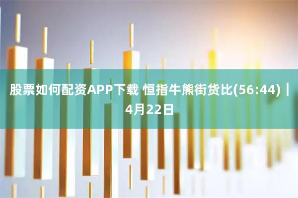 股票如何配资APP下载 恒指牛熊街货比(56:44)︱4月22日