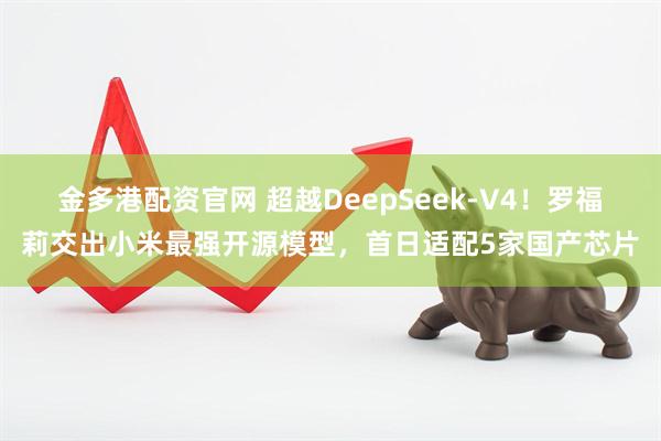 金多港配资官网 超越DeepSeek-V4！罗福莉交出小米最强开源模型，首日适配5家国产芯片