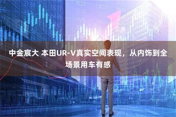 中金宸大 本田UR-V真实空间表现,从内饰到全场景用车有感